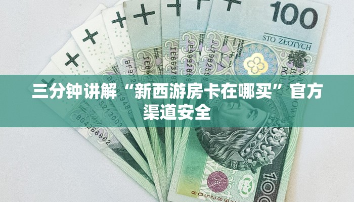 三分钟讲解“新西游房卡在哪买”官方渠道安全