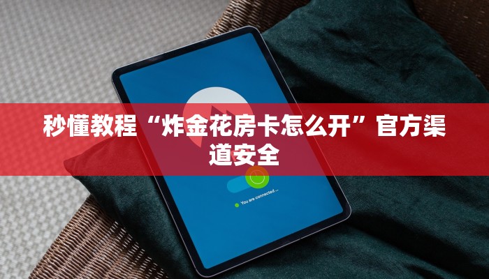 秒懂教程“炸金花房卡怎么开”官方渠道安全