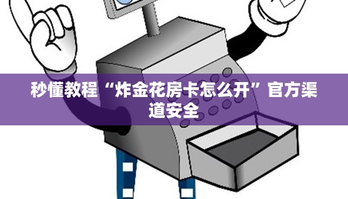 秒懂教程“炸金花房卡怎么开”官方渠道安全 秒懂教程“炸金花房卡怎么开”官方渠道安全