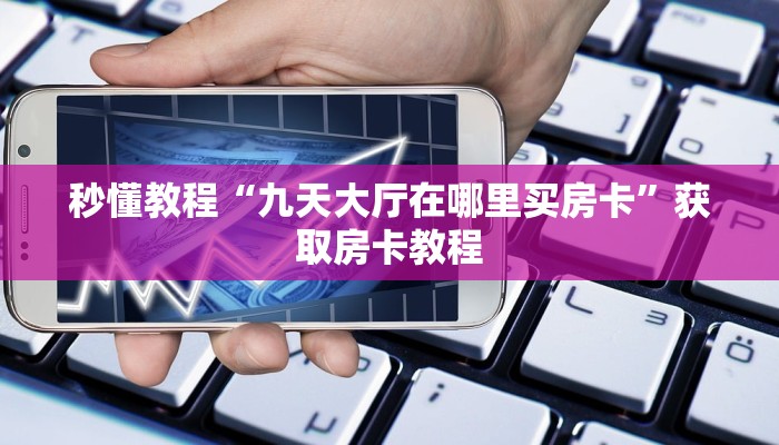秒懂教程“九天大厅在哪里买房卡”获取房卡教程