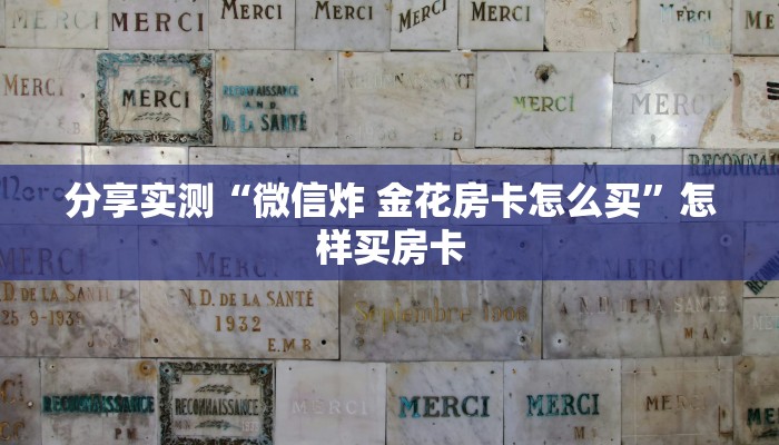 分享实测“微信炸 金花房卡怎么买”怎样买房卡