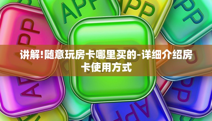 讲解!随意玩房卡哪里买的-详细介绍房卡使用方式