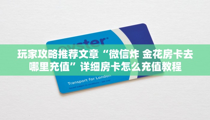 玩家攻略推荐文章“微信炸 金花房卡去哪里充值”详细房卡怎么充值教程