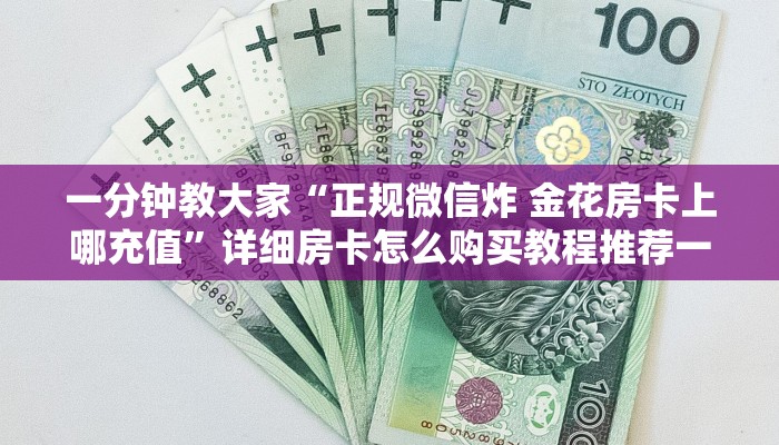 一分钟教大家“正规微信炸 金花房卡上哪充值”详细房卡怎么购买教程推荐一款 一分钟教大家“正规微信炸 金花房卡上哪充值”详细房卡怎么购买教程推荐一款