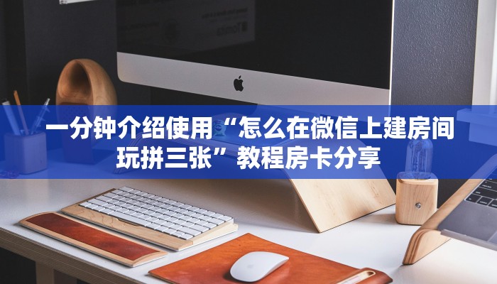 一分钟介绍使用“怎么在微信上建房间玩拼三张”教程房卡分享