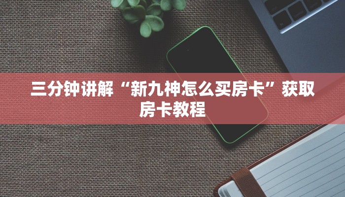三分钟讲解“新九神怎么买房卡”获取房卡教程