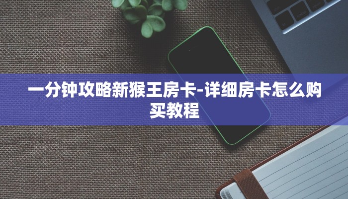 一分钟攻略新猴王房卡-详细房卡怎么购买教程
