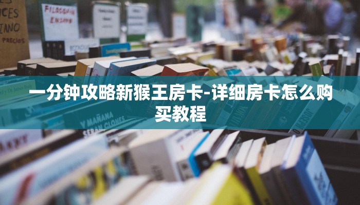 一分钟攻略新猴王房卡-详细房卡怎么购买教程