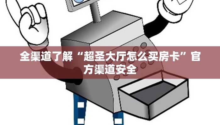 全渠道了解“超圣大厅怎么买房卡”官方渠道安全