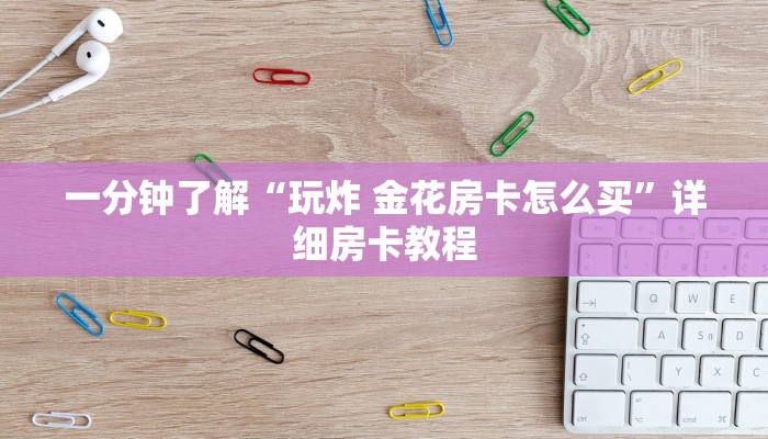 一分钟了解“玩炸 金花房卡怎么买”详细房卡教程