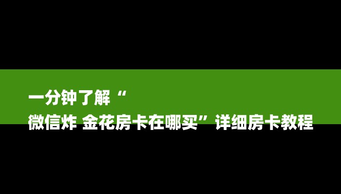 一分钟了解“
微信炸 金花房卡在哪买”详细房卡教程
