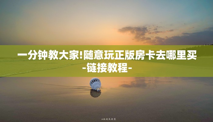 一分钟教大家!随意玩正版房卡去哪里买-链接教程- 一分钟教大家!随意玩正版房卡去哪里买-链接教程-