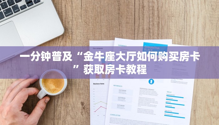 一分钟普及“金牛座大厅如何购买房卡”获取房卡教程 一分钟普及“金牛座大厅如何购买房卡”获取房卡教程