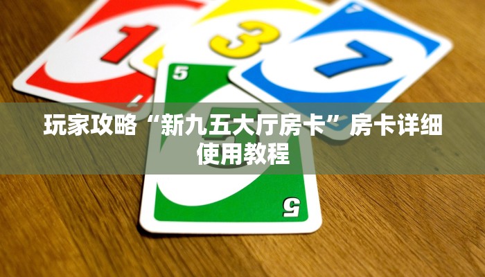 玩家攻略“新九五大厅房卡”房卡详细使用教程 玩家攻略“新九五大厅房卡”房卡详细使用教程