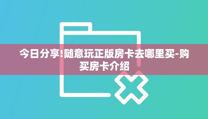 今日分享!随意玩正版房卡去哪里买-购买房卡介绍 今日分享!随意玩正版房卡去哪里买-购买房卡介绍