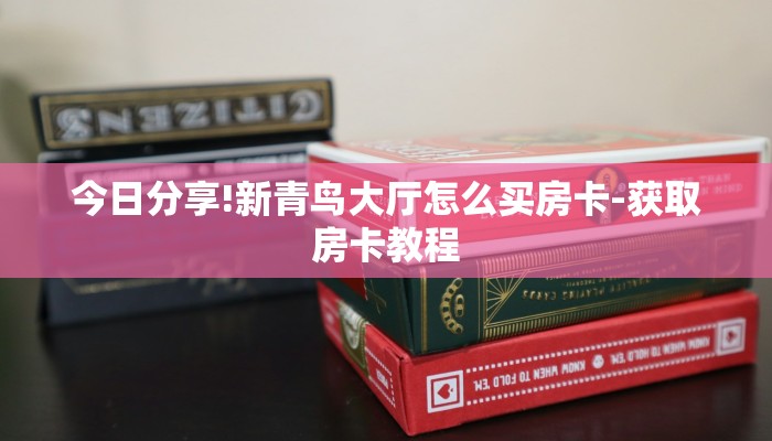 今日分享!新青鸟大厅怎么买房卡-获取房卡教程 今日分享!新青鸟大厅怎么买房卡-获取房卡教程