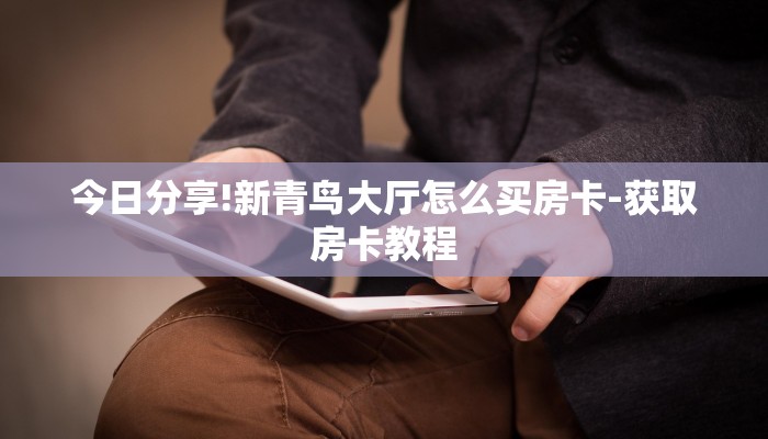 今日分享!新青鸟大厅怎么买房卡-获取房卡教程 今日分享!新青鸟大厅怎么买房卡-获取房卡教程