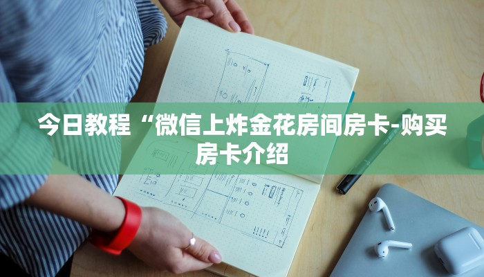 今日教程“微信上炸金花房间房卡-购买房卡介绍