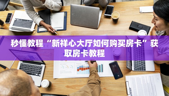 秒懂教程“新祥心大厅如何购买房卡”获取房卡教程