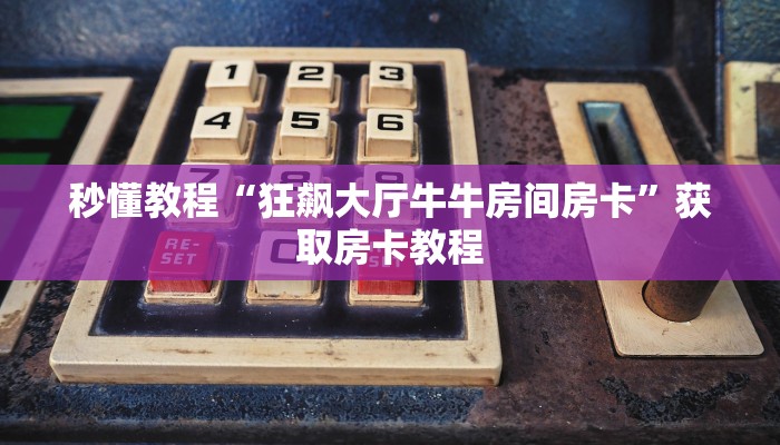 秒懂教程“狂飙大厅牛牛房间房卡”获取房卡教程