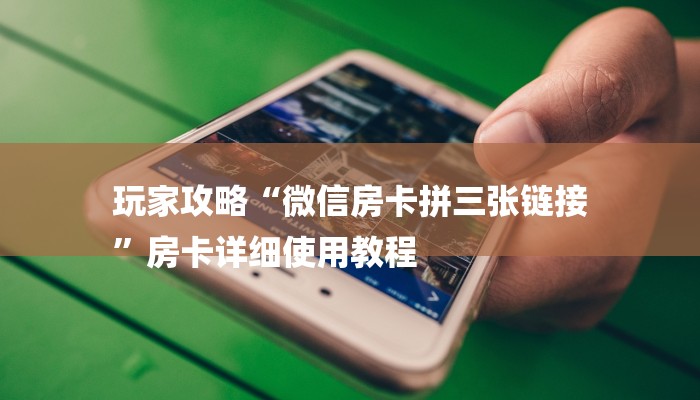 玩家攻略“微信房卡拼三张链接
”房卡详细使用教程