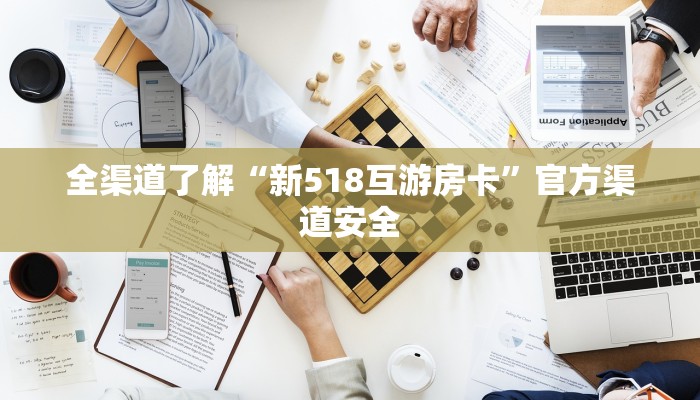 全渠道了解“新518互游房卡”官方渠道安全