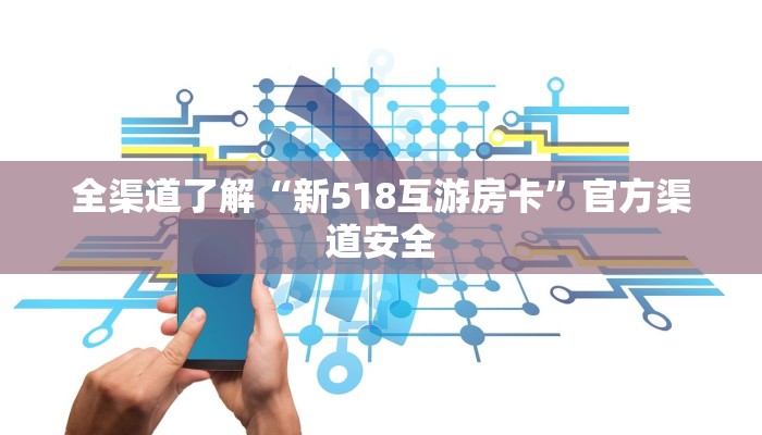 全渠道了解“新518互游房卡”官方渠道安全