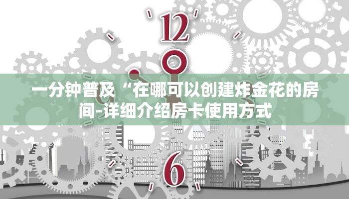 一分钟普及“在哪可以创建炸金花的房间-详细介绍房卡使用方式