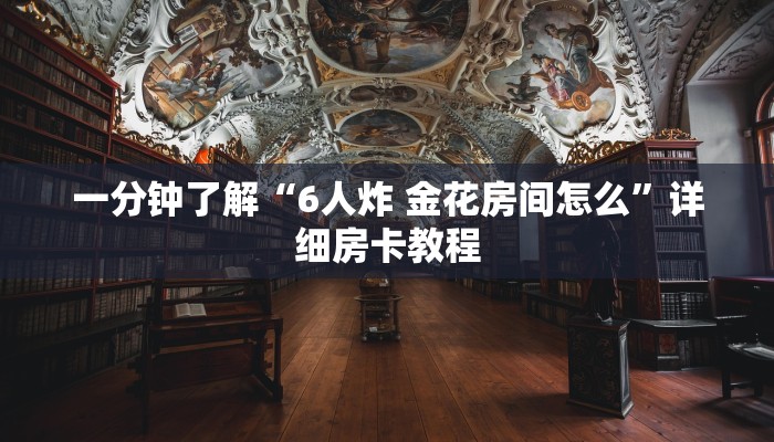 一分钟了解“6人炸 金花房间怎么”详细房卡教程