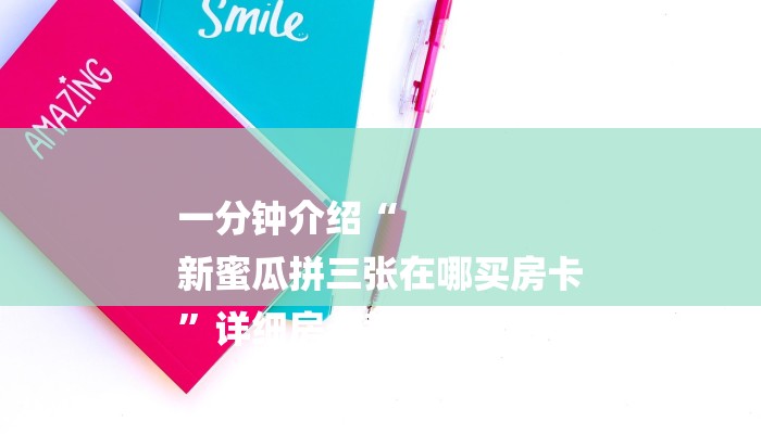 一分钟介绍“
新蜜瓜拼三张在哪买房卡
”详细房卡教程