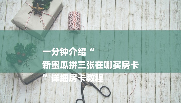 一分钟介绍“
新蜜瓜拼三张在哪买房卡
”详细房卡教程