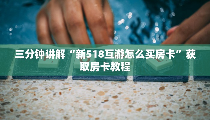 三分钟讲解“新518互游怎么买房卡”获取房卡教程