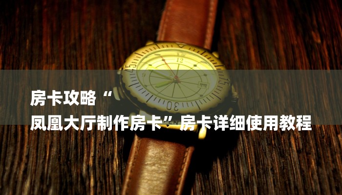 房卡攻略“
凤凰大厅制作房卡”房卡详细使用教程