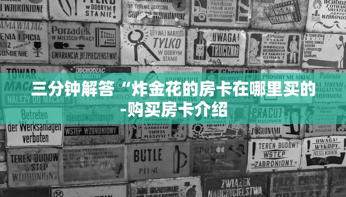 三分钟解答“炸金花的房卡在哪里买的-购买房卡介绍