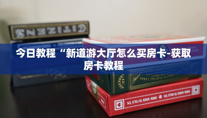 今日教程“新道游大厅怎么买房卡-获取房卡教程