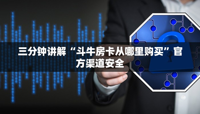 三分钟讲解“斗牛房卡从哪里购买”官方渠道安全 三分钟讲解“斗牛房卡从哪里购买”官方渠道安全