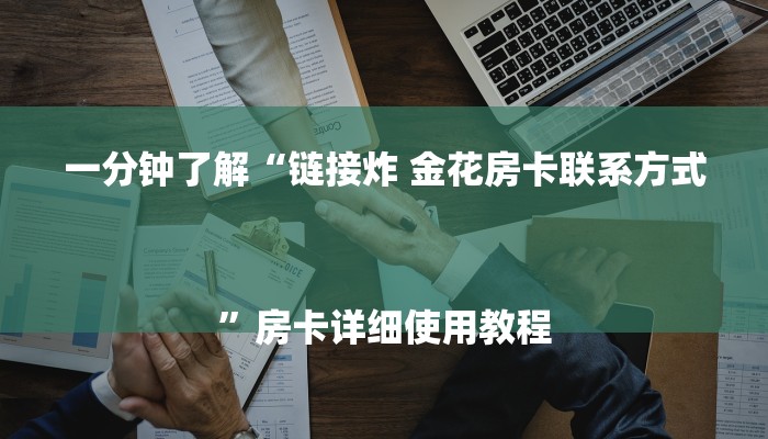 一分钟了解“链接炸 金花房卡联系方式
”房卡详细使用教程 一分钟了解“链接炸 金花房卡联系方式
”房卡详细使用教程