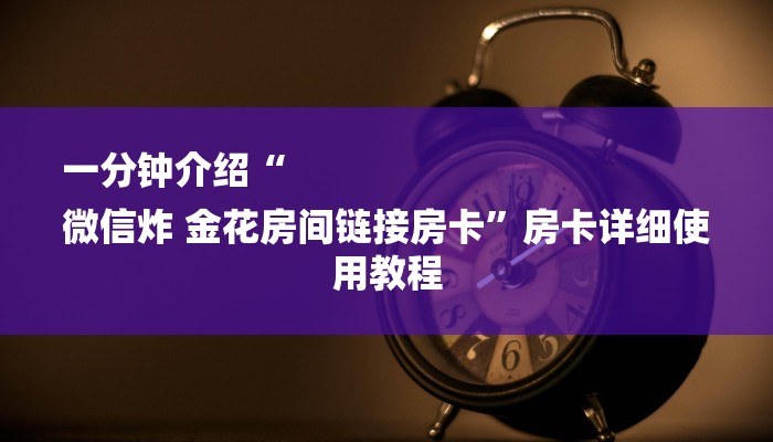 一分钟介绍“
微信炸 金花房间链接房卡”房卡详细使用教程