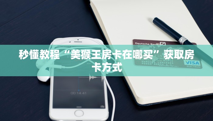 秒懂教程“美猴王房卡在哪买”获取房卡方式