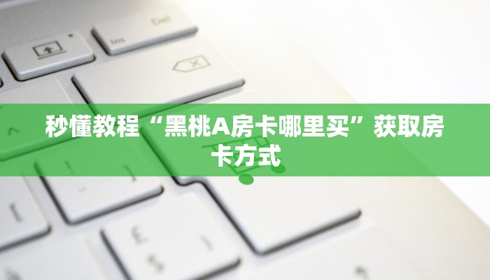秒懂教程“黑桃A房卡哪里买”获取房卡方式