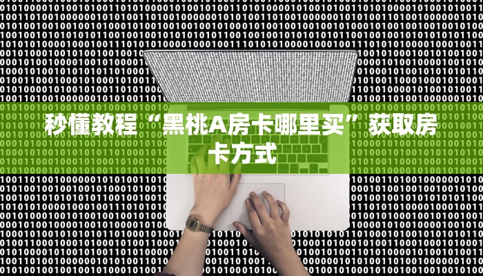秒懂教程“黑桃A房卡哪里买”获取房卡方式