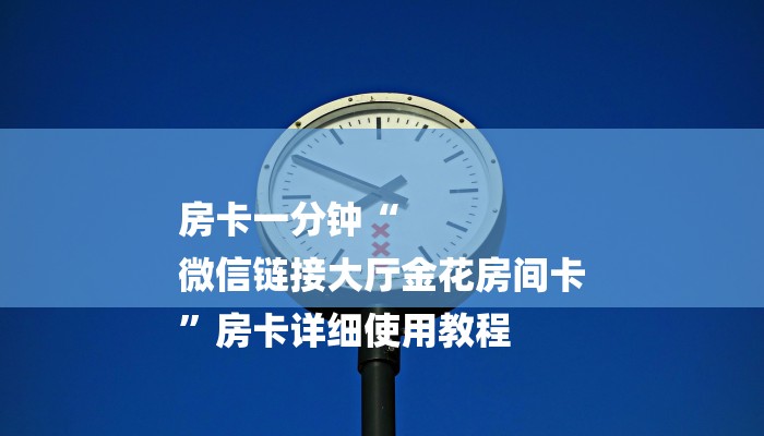 房卡一分钟“
微信链接大厅金花房间卡
”房卡详细使用教程