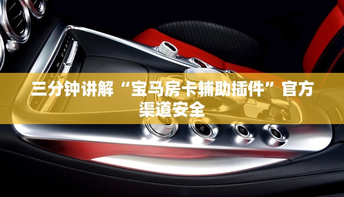 三分钟讲解“宝马房卡辅助插件”官方渠道安全