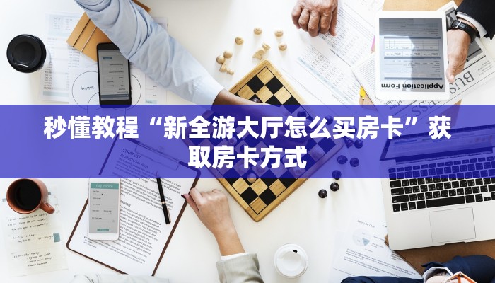 秒懂教程“新全游大厅怎么买房卡”获取房卡方式