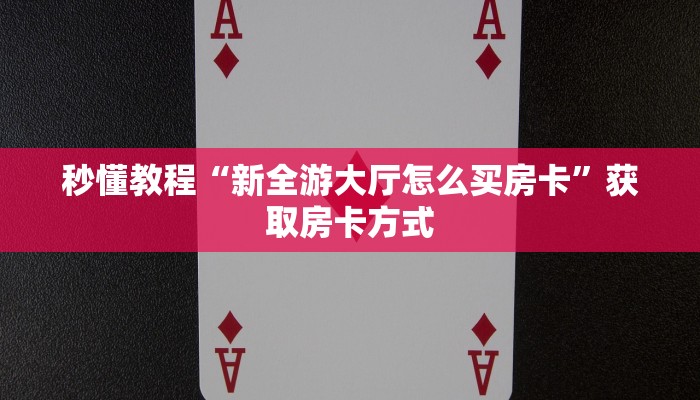 秒懂教程“新全游大厅怎么买房卡”获取房卡方式 秒懂教程“新全游大厅怎么买房卡”获取房卡方式