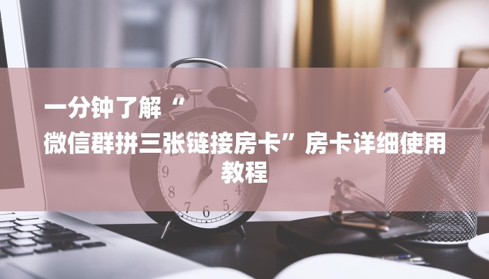 一分钟了解“
微信群拼三张链接房卡”房卡详细使用教程 一分钟了解“
微信群拼三张链接房卡”房卡详细使用教程