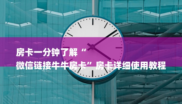 房卡一分钟了解“
微信链接牛牛房卡”房卡详细使用教程