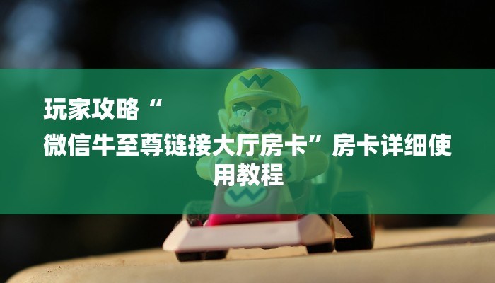 玩家攻略“
微信牛至尊链接大厅房卡”房卡详细使用教程