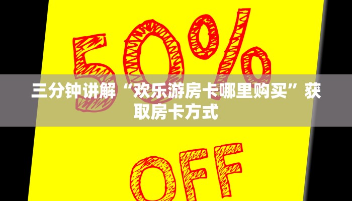 三分钟讲解“欢乐游房卡哪里购买”获取房卡方式