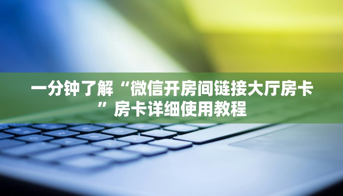 一分钟了解“微信开房间链接大厅房卡”房卡详细使用教程